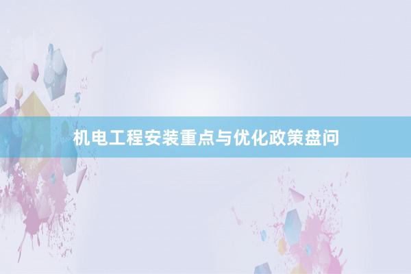 机电工程安装重点与优化政策盘问