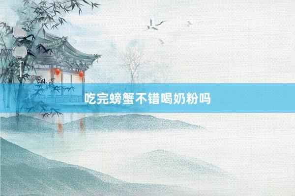 吃完螃蟹不错喝奶粉吗