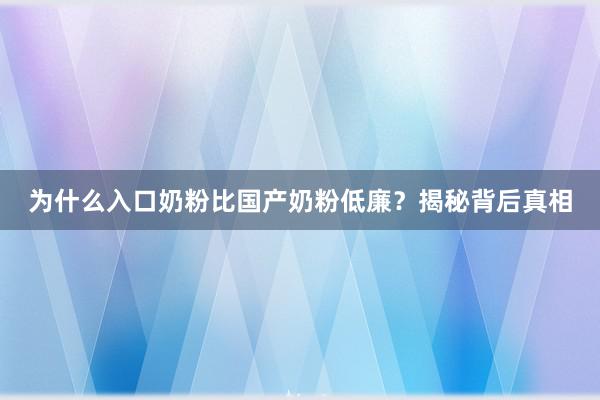 为什么入口奶粉比国产奶粉低廉？揭秘背后真相